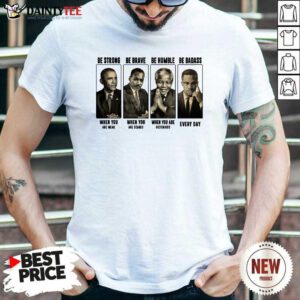 America President Be Strong Be Brave Be Humble And Be Badass Shirt- Design By Daintytee.com