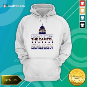 I Didnt Storm The Capitol And All I Got Was A Democratically Elected New President Hoodie- Design By Daintytee.com