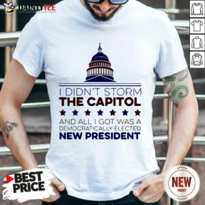 I Didnt Storm The Capitol And All I Got Was A Democratically Elected New President T-Shirt- Design By Daintytee.com