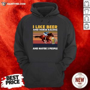 I Like Beer And Horse Racing And Maybe 3 People Vintage Retro Hoodie - Design By Daintytee.com
