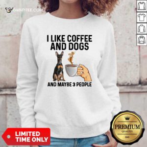 I Like Coffee And Dogs Miniature Pinscher And Maybe 3 People Sweatshirt- Design By Daintytee.com