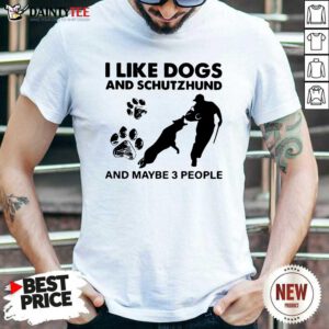 I Like Dogs And Schutzhund And Maybe 3 People Shirt- Design By Daintytee.com