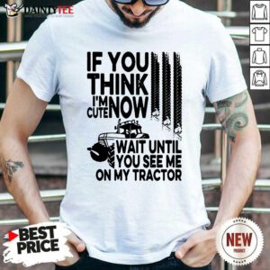 If You Think Im Cute Now Wait Until You See Me On My Tractor Shirt- Design By Daintytee.com