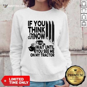 If You Think Im Cute Now Wait Until You See Me On My Tractor Sweatshirt- Design By Daintytee.com