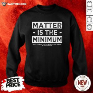 Matter Is The Minimum BLM Sweatshirt- Design By Daintytee.com