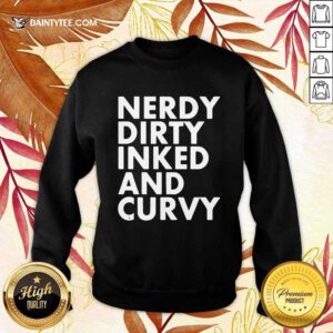 Nerdy Dirty Inked And Curvy Sweatshirt- Design By Daintytee.com
