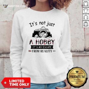Photography Its Not Just A Hobby Its My Escape From Reality Sweatshirt- Design By Daintytee.com