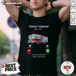 Sorry I Missed Your Call I Was Driving The Wee Woo Truck Shirt- Design By Daintytee.com