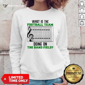 What Is The Football Team Doing On The Band Field Sweatshirt- Design By Daintytee.com