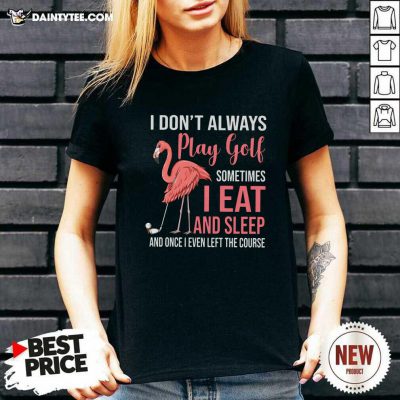 Flamingo I Dont Always Play Golf Somethings I Eat And Sleep V-neck- Design By Daintytee.com