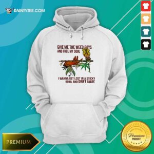 Give Me The Weed Boys And Free My Soul I Wanna Get Lost In A Sticky Bowl And Drift Away Hoodie- Design By Daintytee.com