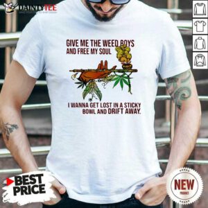 Give Me The Weed Boys And Free My Soul I Wanna Get Lost In A Sticky Bowl And Drift Away Shirt- Design By Daintytee.com