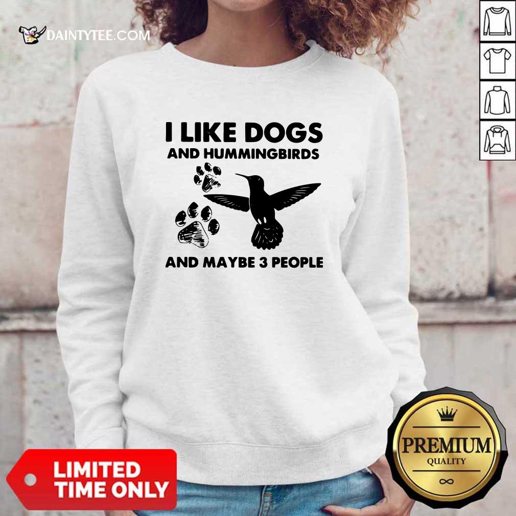 I Like Dogs And Hummingbirds And Maybe 3 People Sweatshirt I Like Dogs And Hummingbirds And Maybe 3 People Sweatshirt- Design By Daintytee.com