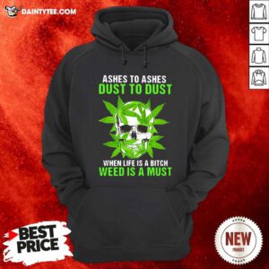 Ashes To Ashes Dust To Dust When Life A Bitch Weed Is A Must Skull Funny Hoodie - Design By Daintytee.com