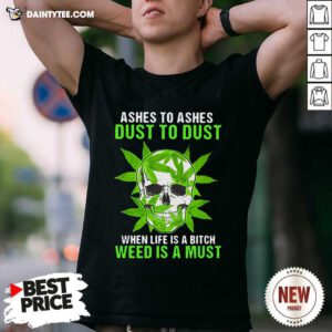 Ashes To Ashes Dust To Dust When Life A Bitch Weed Is A Must Skull Funny T-Shirt - Design By Daintytee.com