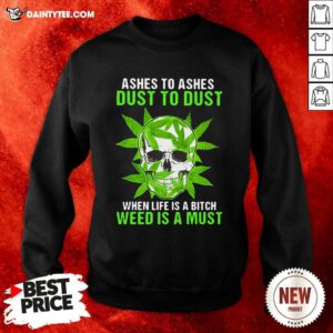 Ashes To Ashes Dust To Dust When Life A Bitch Weed Is A Must Skull Funny Sweatshirt - Design By Daintytee.com