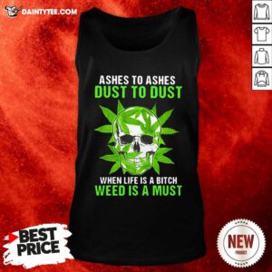 Ashes To Ashes Dust To Dust When Life A Bitch Weed Is A Must Skull Funny Tank Top - Design By Daintytee.com