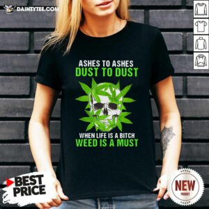 Ashes To Ashes Dust To Dust When Life A Bitch Weed Is A Must Skull Funny V-neck - Design By Daintytee.com