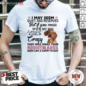 Dachshund I May Seem Quiet And Reserved But If You Mess With My Dog Shirt- Design By Daintytee.com