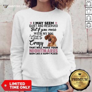 Dachshund I May Seem Quiet And Reserved But If You Mess With My Dog Sweatshirt- Design By Daintytee.com