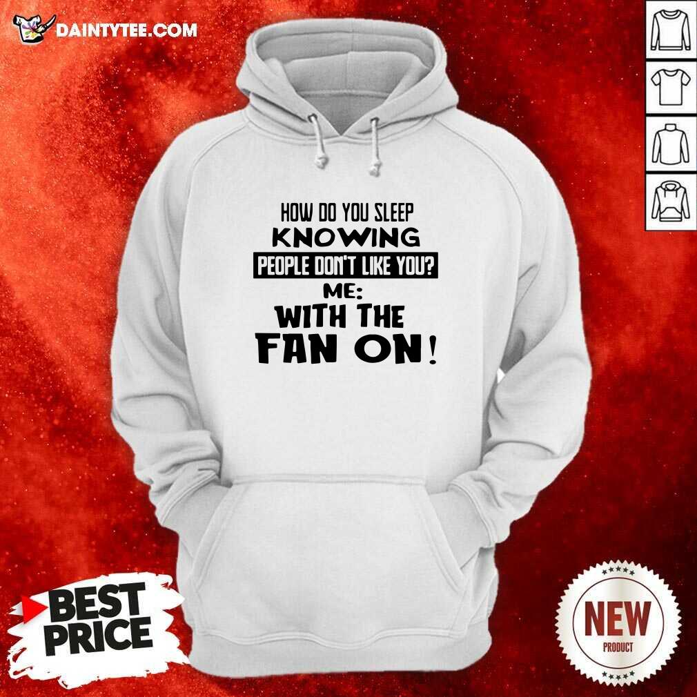 How Do You Sleep Knowing People Dont Like You Me With The Fan On Hoodie- Design By Daintytee.com How Do You Sleep Knowing People Dont Like You Me With The Fan On Hoodie- Design By Daintytee.com