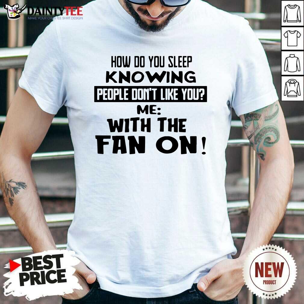 How Do You Sleep Knowing People Dont Like You Me With The Fan On Shirt- Design By Daintytee.com