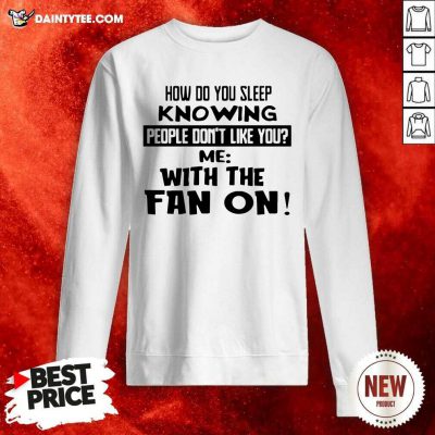 How Do You Sleep Knowing People Dont Like You Me With The Fan On Sweatshirt- Design By Daintytee.com