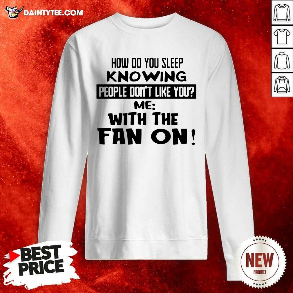 How Do You Sleep Knowing People Dont Like You Me With The Fan On Sweatshirt- Design By Daintytee.com How Do You Sleep Knowing People Dont Like You Me With The Fan On Sweatshirt- Design By Daintytee.com