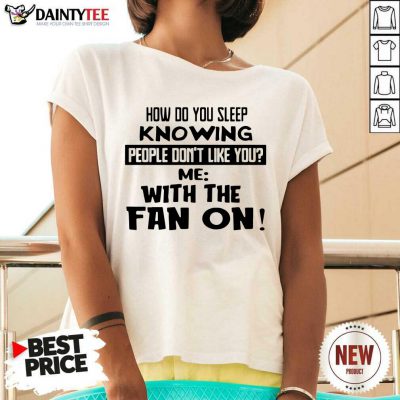 How Do You Sleep Knowing People Dont Like You Me With The Fan On V-neck- Design By Daintytee.com