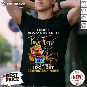 I Dont Always Listen To Pink Floyd But When I Do I Get Comfortably Numb Baby Groot Shirt- Design By Daintytee.com
