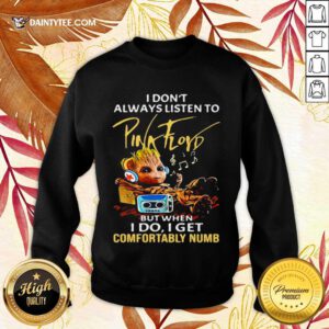 I Dont Always Listen To Pink Floyd But When I Do I Get Comfortably Numb Baby Groot Sweatshirt- Design By Daintytee.com