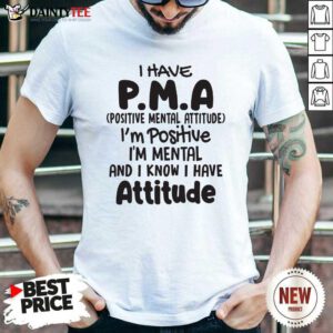 I Have Pma Positive Mental Attitude Im Positive Im Mental And I Know I Have Attitude Shirt- Design By Daintytee.com