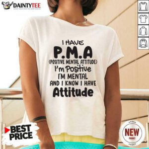 I Have Pma Positive Mental Attitude Im Positive Im Mental And I Know I Have Attitude V-neck- Design By Daintytee.com