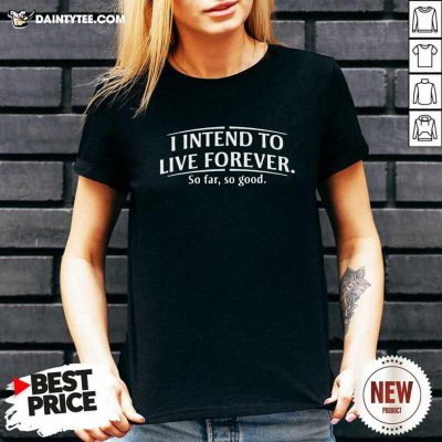 I Intend To Live Forever So Far So Good V-neck- Design By Daintytee.com