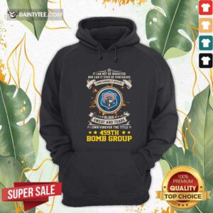 If Can Not Be Inherited Nor Can It Ever Be Purchased I Have Earned It With My 459th Bomb Group Hoodie- Design By Daintytee.com