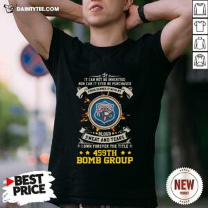 If Can Not Be Inherited Nor Can It Ever Be Purchased I Have Earned It With My 459th Bomb Group Shirt- Design By Daintytee.com