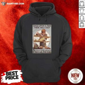 Once Upon A Time There Was A Boy Who Really Loved Aircraft It Was Me The End Hoodie- Design By Daintytee.com
