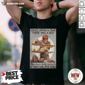 Once Upon A Time There Was A Boy Who Really Loved Aircraft It Was Me The End Shirt - Design By Daintytee.com