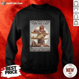 Once Upon A Time There Was A Boy Who Really Loved Aircraft It Was Me The End Sweatshirt - Design By Daintytee.com