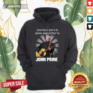 Sometimes I Need To Be Alone And Listen To John Prine Signature Hoodie- Design By Daintytee.com