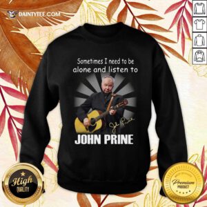 Sometimes I Need To Be Alone And Listen To John Prine Signature Sweatshirt- Design By Daintytee.com