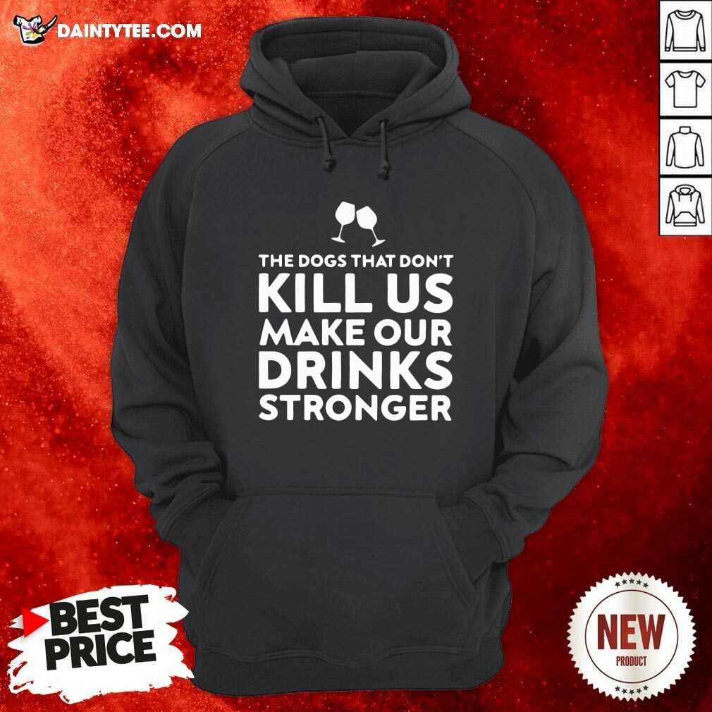 The Dogs That Dont Kill Us Make Our Drinks Stronger Hoodie The Dogs That Dont Kill Us Make Our Drinks Stronger Hoodie- Design By Daintytee.com