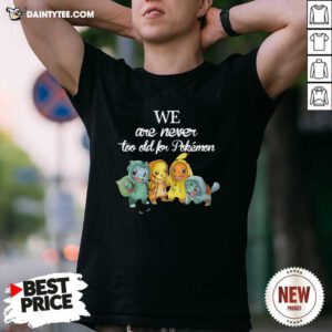 We Are Never Too Old For Pokemon Baby Squirtle Pikachu Hitokage Bulbasaur T-Shirt- Design By Daintytee.com