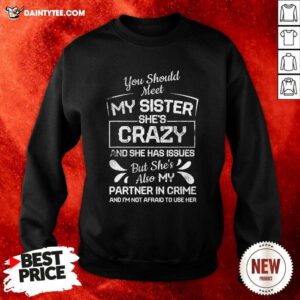 You Should Most My Sister Shes Crazy Partner In Crime Not Afraid To Use Her Sweatshirt - Design By Daintytee.com