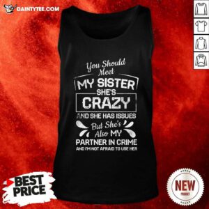 You Should Most My Sister Shes Crazy Partner In Crime Not Afraid To Use Her Tank Top - Design By Daintytee.com