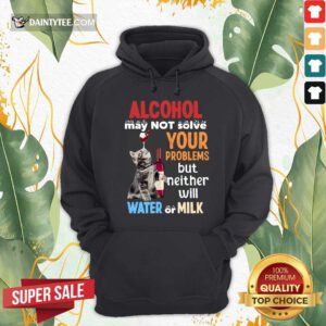 Alcohol May Not Solve Your Problems But Neither Will Water Or Milk Cat Funny Hoodie- Design By Daintytee.com