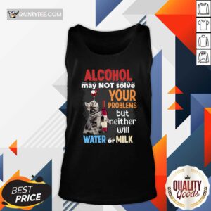 Alcohol May Not Solve Your Problems But Neither Will Water Or Milk Cat Funny Tank Top- Design By Daintytee.com