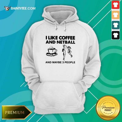 I Like Coffee And Netball And Maybe 3 People Hoodie- Design By Daintytee.com