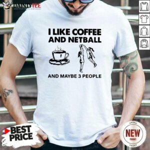 I Like Coffee And Netball And Maybe 3 People Shirt- Design By Daintytee.com