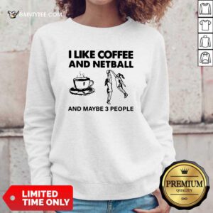 I Like Coffee And Netball And Maybe 3 People Sweatshirt- Design By Daintytee.com